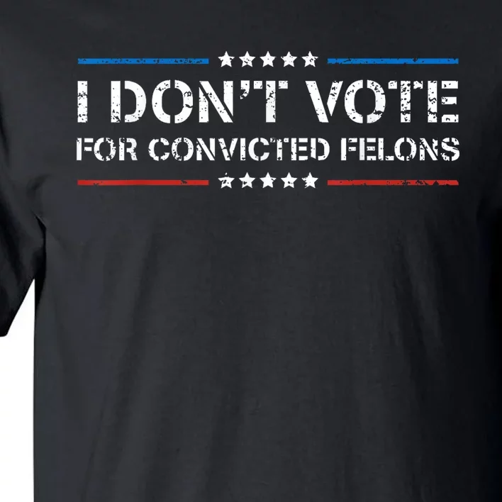 I Dont Vote For Convicted Felons Antitrump Tall T-Shirt