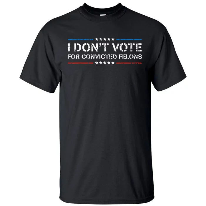 I Dont Vote For Convicted Felons Antitrump Tall T-Shirt