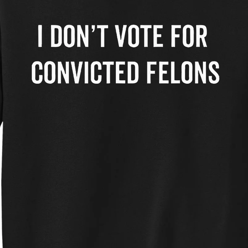 I DonT Vote For Convicted Felons Antitrump Tall Sweatshirt