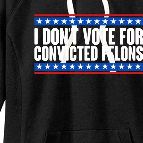 I Dont Vote For Convicted Felons Trump Women's Fleece Hoodie