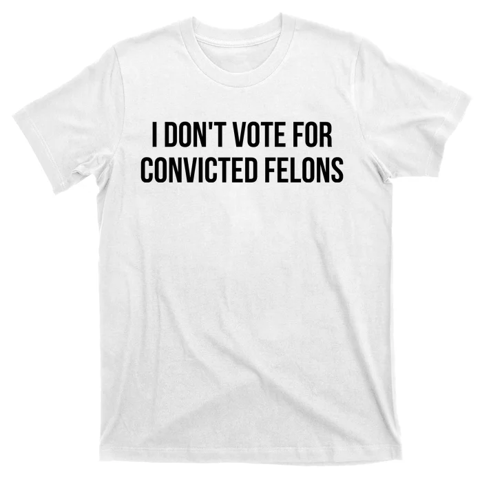 I Dont Vote For Convicted Felon T-Shirt