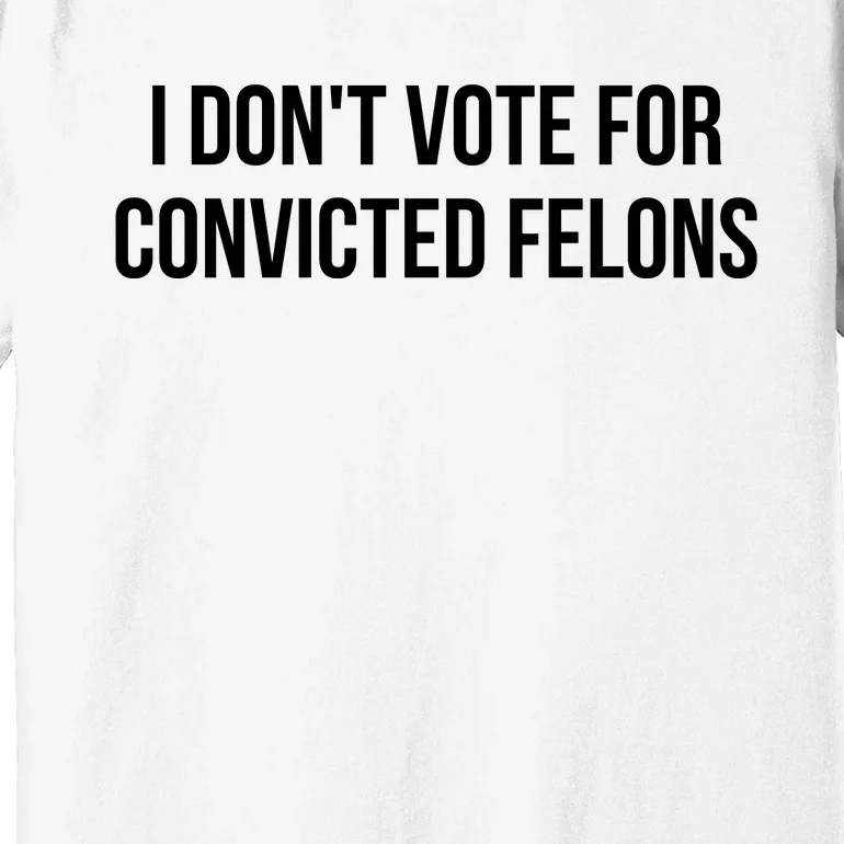 I Dont Vote For Convicted Felon Premium T-Shirt