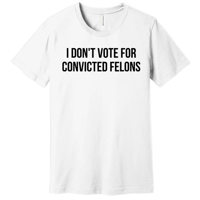 I Dont Vote For Convicted Felon Premium T-Shirt