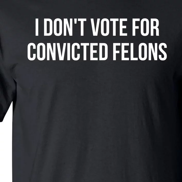 I Dont Vote For Convicted Felons Tall T-Shirt