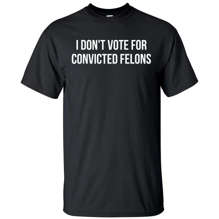 I Dont Vote For Convicted Felons Tall T-Shirt