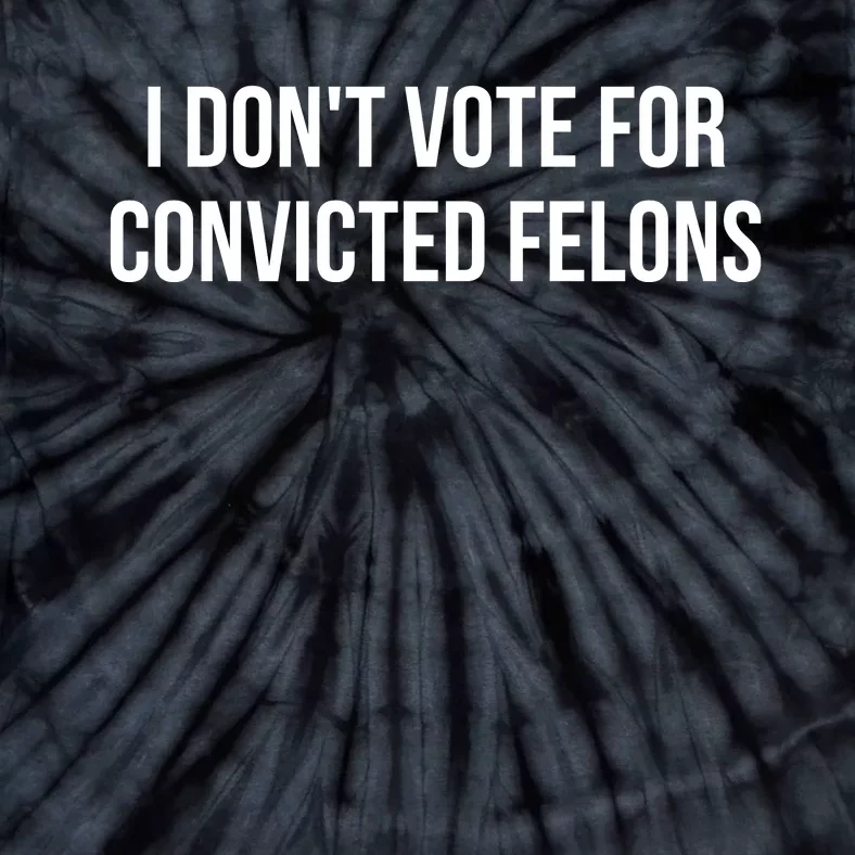 I Dont Vote For Convicted Felons Tie-Dye T-Shirt