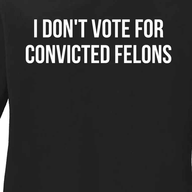 I Dont Vote For Convicted Felons Ladies Long Sleeve Shirt