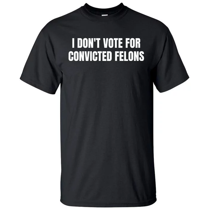 I Dont Vote For Convicted Felons Tall T-Shirt