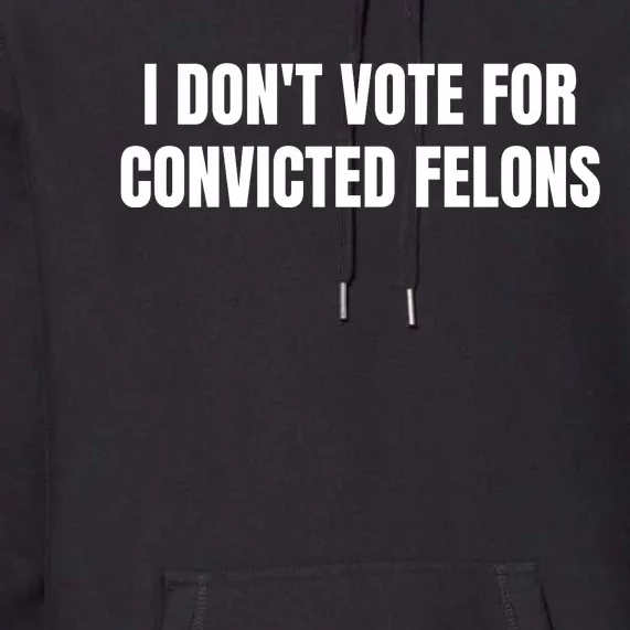 I Dont Vote For Convicted Felons Premium Hoodie