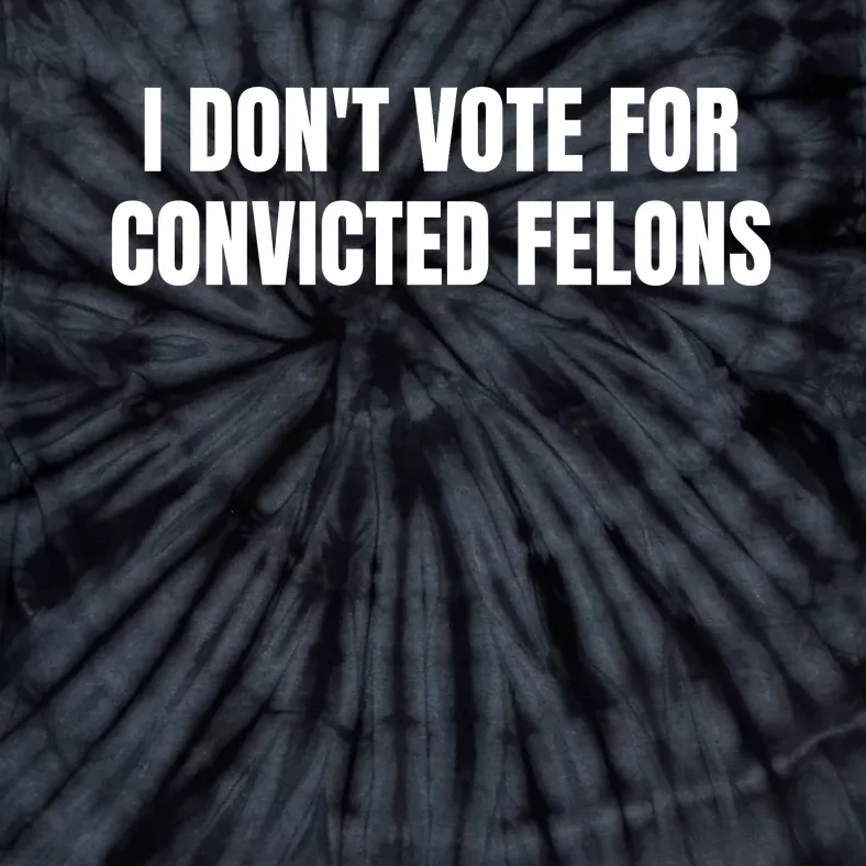 I Dont Vote For Convicted Felons Tie-Dye T-Shirt