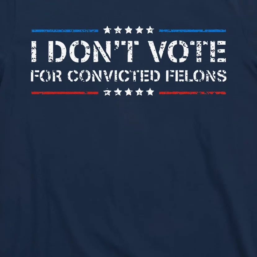 I DonT Vote For Convicted Felons Antitrump T-Shirt