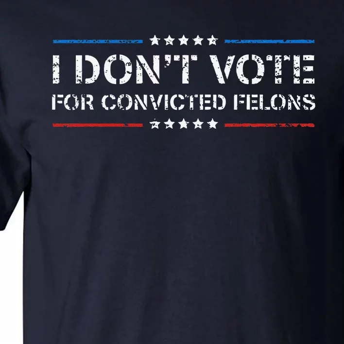 I DonT Vote For Convicted Felons Antitrump Tall T-Shirt