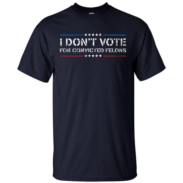 I DonT Vote For Convicted Felons Antitrump Tall T-Shirt