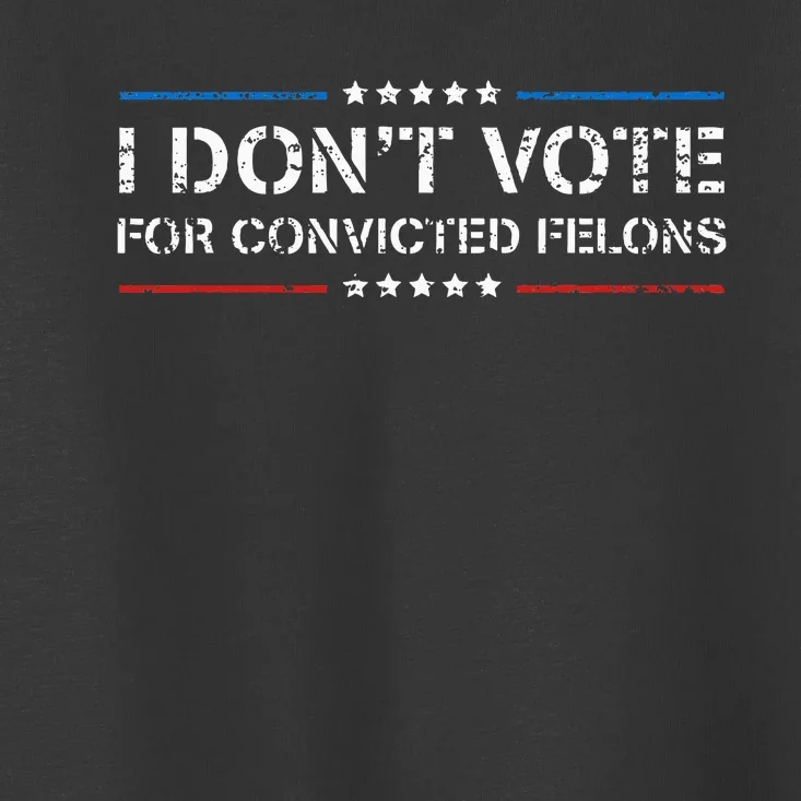 I DonT Vote For Convicted Felons Antitrump Toddler T-Shirt