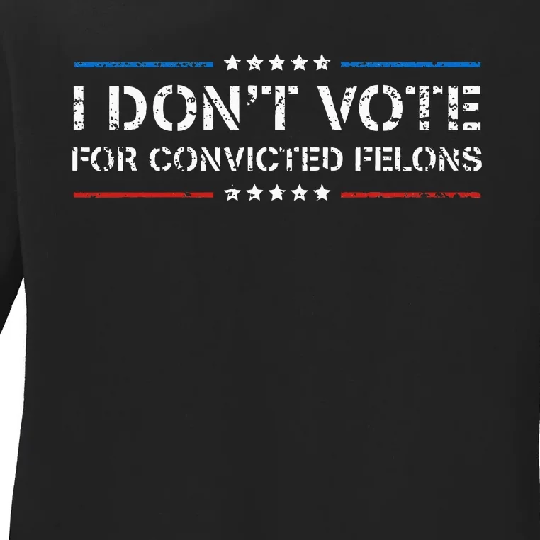 I DonT Vote For Convicted Felons Antitrump Ladies Long Sleeve Shirt