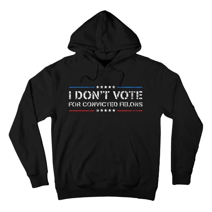 I DonT Vote For Convicted Felons Anti Trump Hoodie