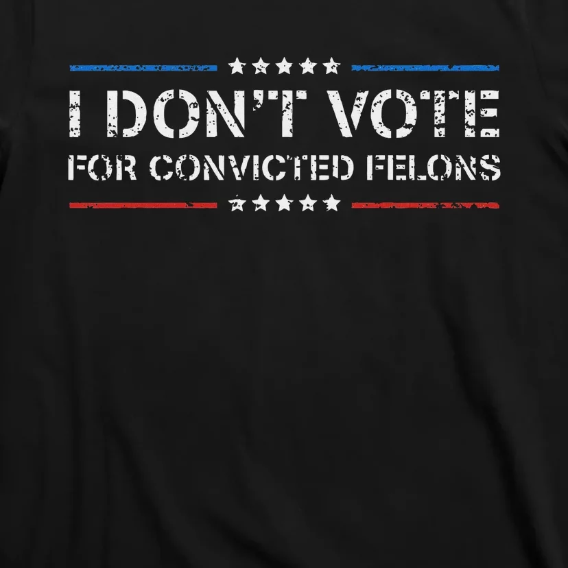 I DonT Vote For Convicted Felons Anti Trump T-Shirt