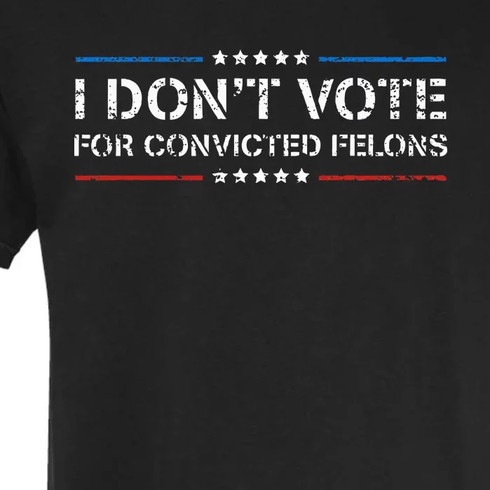 I Dont Vote For Convicted Felons Anti Trump Garment-Dyed Heavyweight T-Shirt