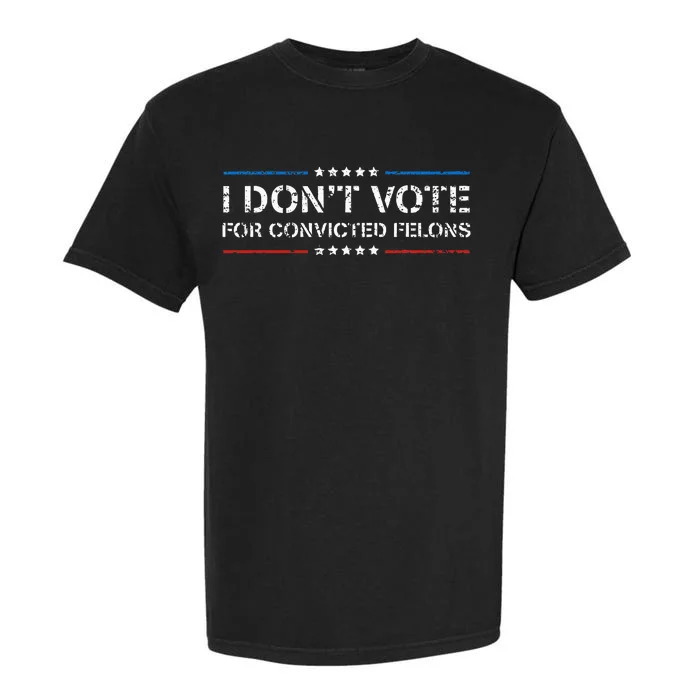 I Dont Vote For Convicted Felons Anti Trump Garment-Dyed Heavyweight T-Shirt