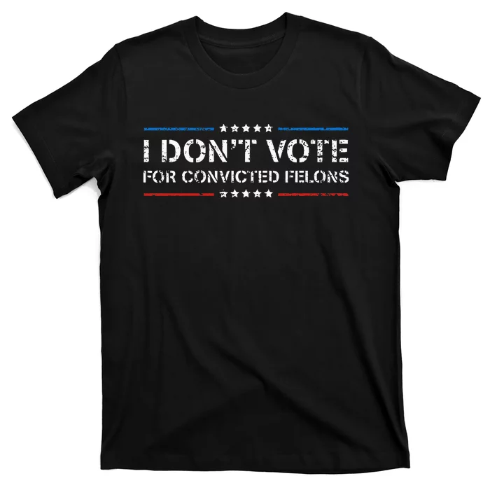 I Dont Vote For Convicted Felons Anti Trump T-Shirt