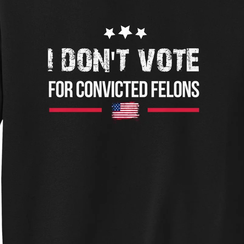 I DonT Vote For Convicted Felons Tall Sweatshirt