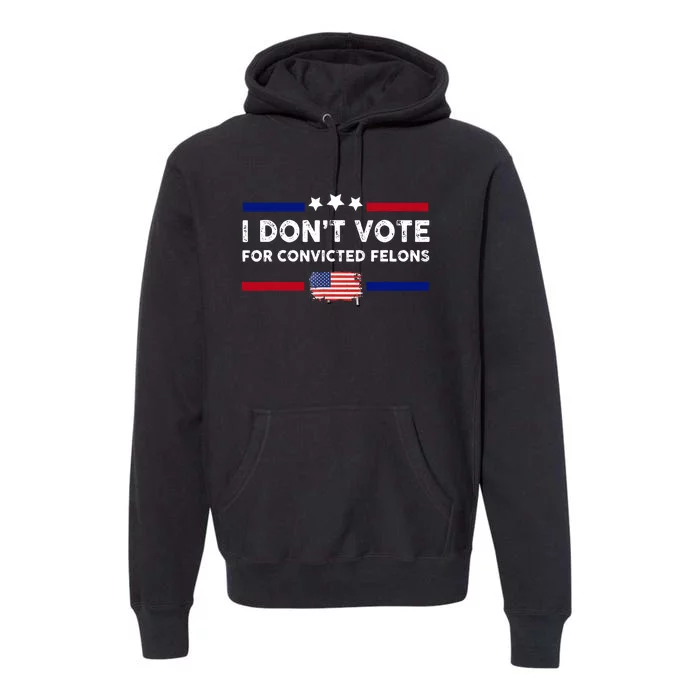 I Dont Vote For Convicted Felons American Flag Premium Hoodie