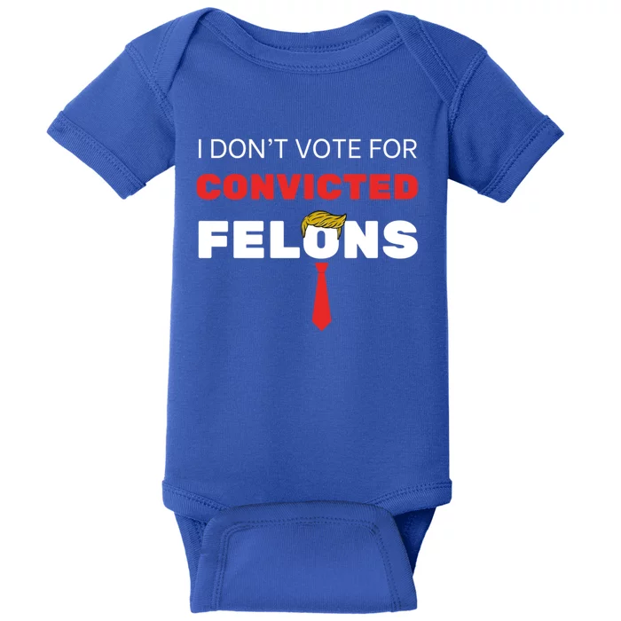 I DonT Vote For Convicted Felons Trump Is Guilty 05302024 Gift Baby Bodysuit