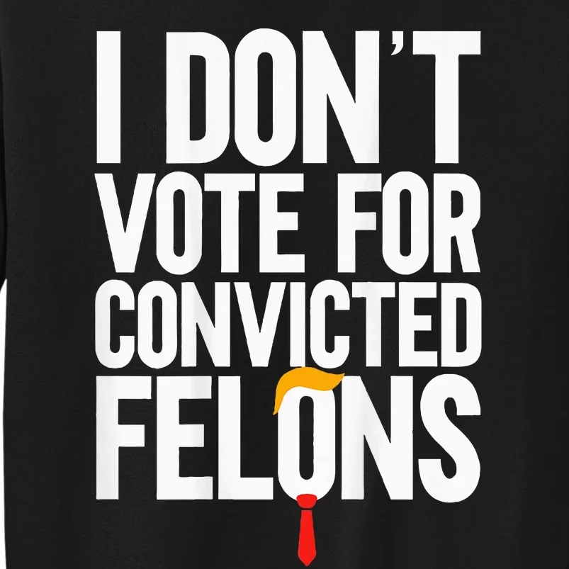 I Dont Vote For Convicted Felons Ant Itrump Sweatshirt