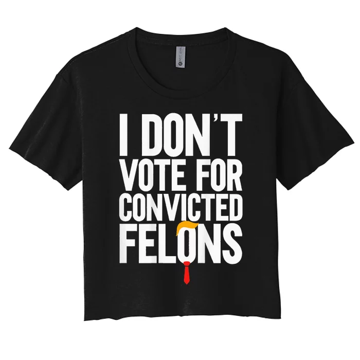 I Dont Vote For Convicted Felons Ant Itrump Women's Crop Top Tee