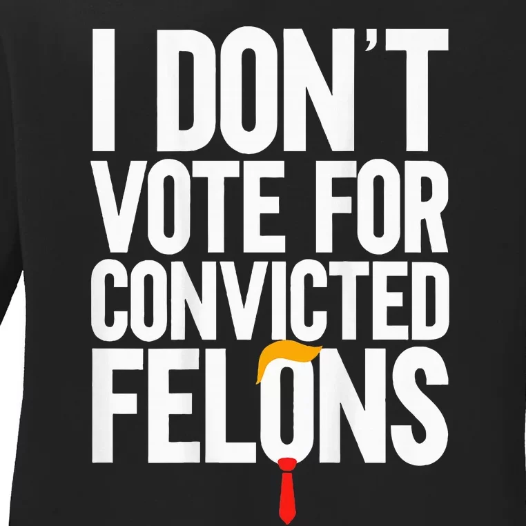 I Dont Vote For Convicted Felons Ant Itrump Ladies Long Sleeve Shirt