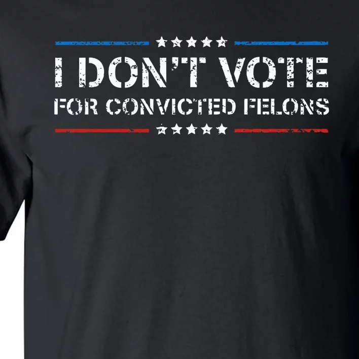 I DonT Vote For Convicted Felons Antitrump Tall T-Shirt