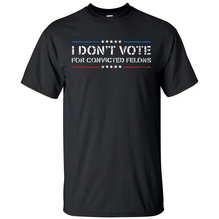 I DonT Vote For Convicted Felons Antitrump Tall T-Shirt