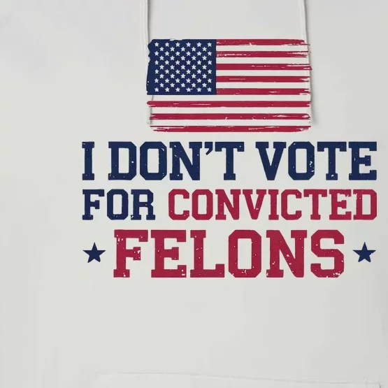 I DonT Vote For Convicted Felons Antitrump Performance Fleece Hoodie