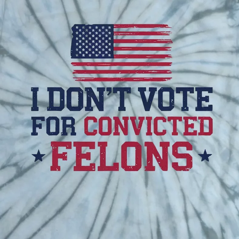 I DonT Vote For Convicted Felons Antitrump Tie-Dye T-Shirt