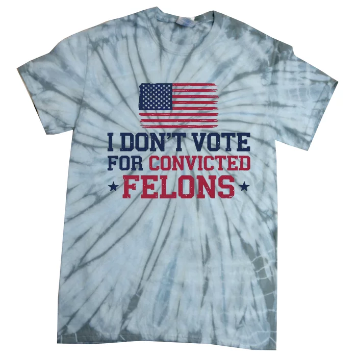 I DonT Vote For Convicted Felons Antitrump Tie-Dye T-Shirt