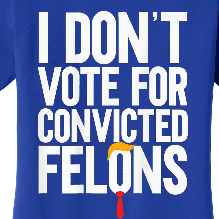 I DonT Vote For Convicted Felons Antitrump Women's T-Shirt