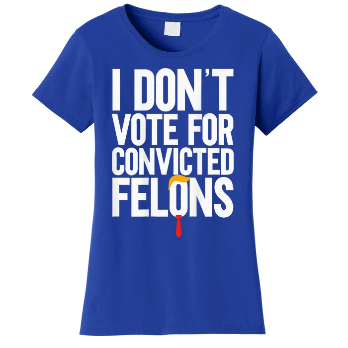 I DonT Vote For Convicted Felons Antitrump Women's T-Shirt