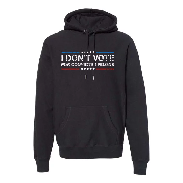 I DonT Vote For Convicted Felons Antitrump Premium Hoodie