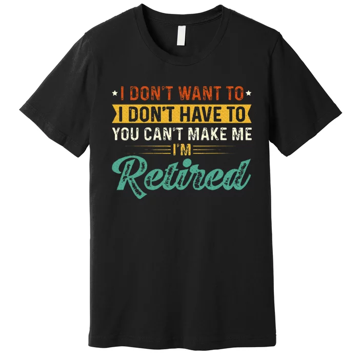 I DonT Want To Have You CanT Make Me IM Retired Premium T-Shirt