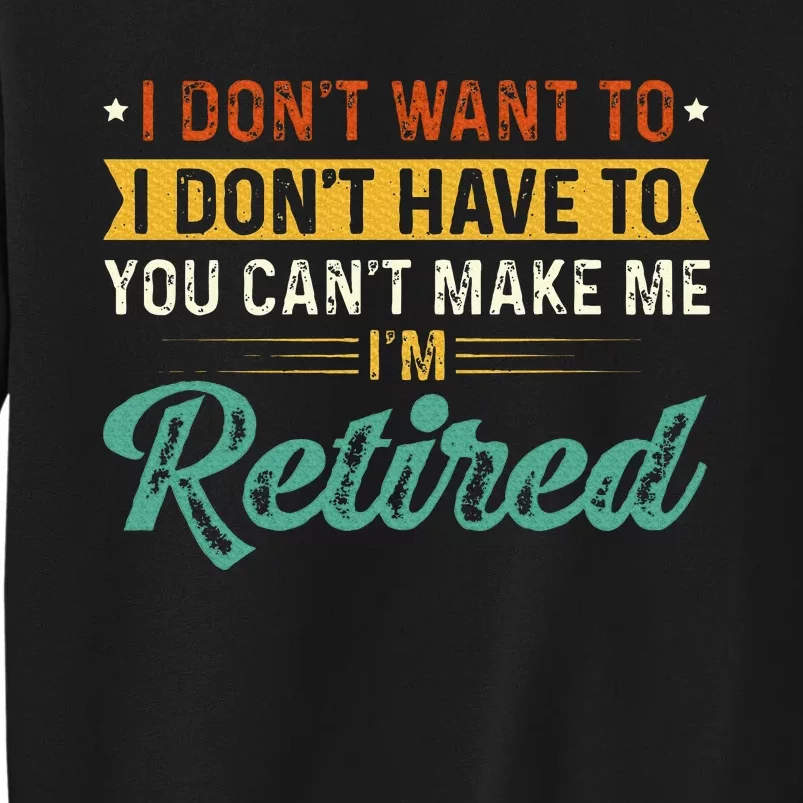 I DonT Want To Have You CanT Make Me IM Retired Tall Sweatshirt