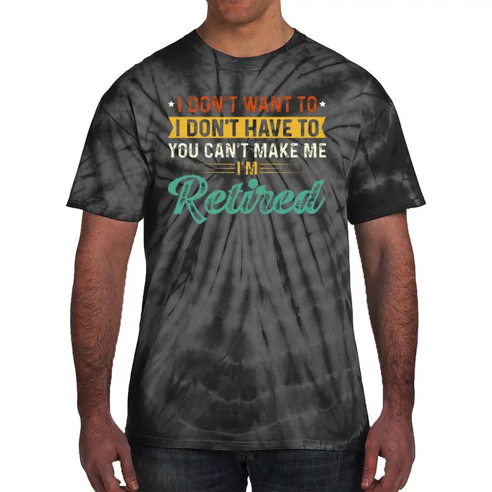 I DonT Want To Have You CanT Make Me IM Retired Tie-Dye T-Shirt