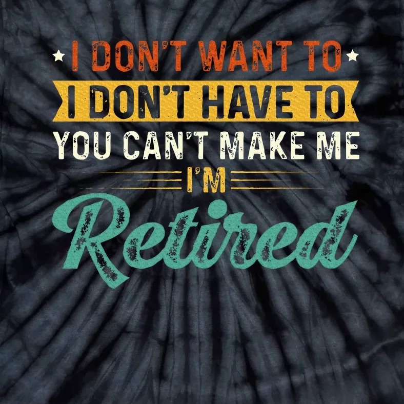 I DonT Want To Have You CanT Make Me IM Retired Tie-Dye T-Shirt