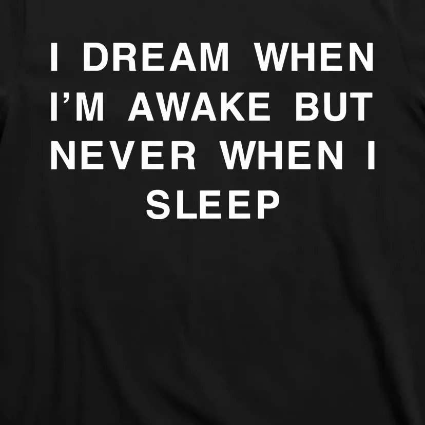 I Dream When IM Awake But Never When I Sleep T-Shirt