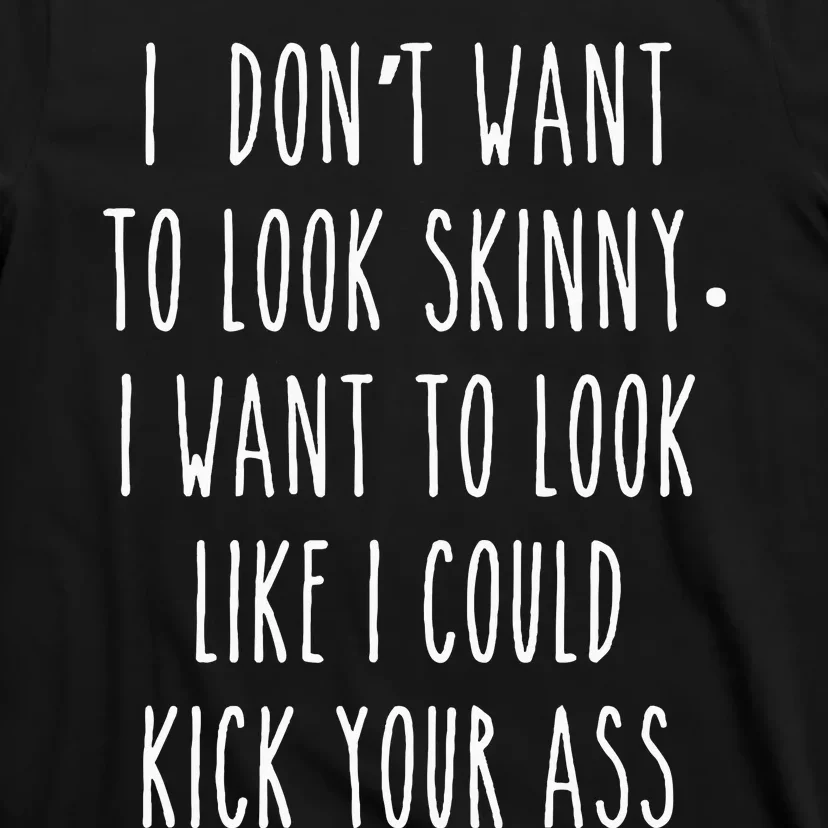 I DonT Want To Look Skinny I Want To Look Like I Can Kick T-Shirt