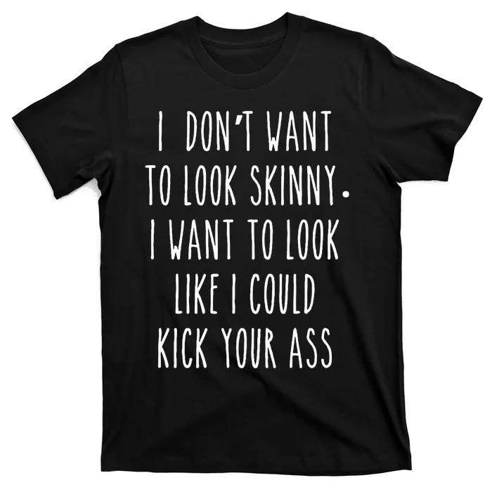 I DonT Want To Look Skinny I Want To Look Like I Can Kick T-Shirt