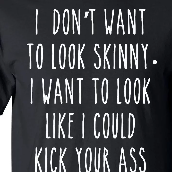 I DonT Want To Look Skinny I Want To Look Like I Can Kick Tall T-Shirt