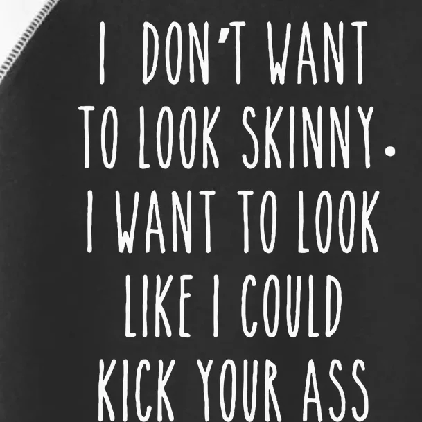 I DonT Want To Look Skinny I Want To Look Like I Can Kick Toddler Fine Jersey T-Shirt