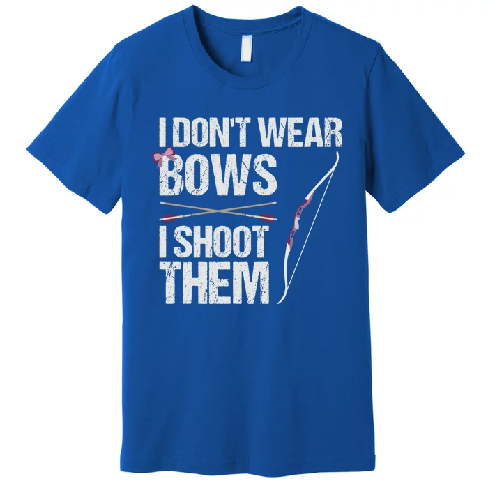 I Dont Wear Bows I Shoot Them Funny Archery Cute Gift Premium T-Shirt