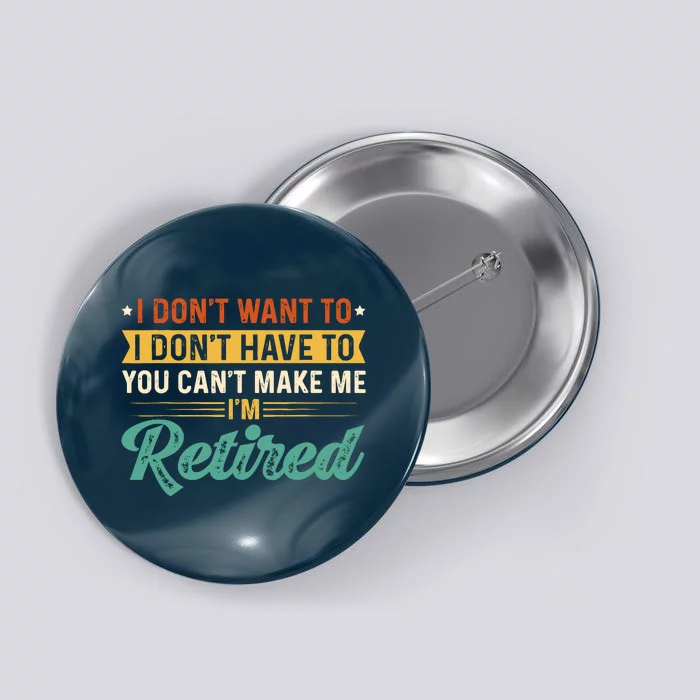 I DonT Want To Have You CanT Make Me IM Retired Button