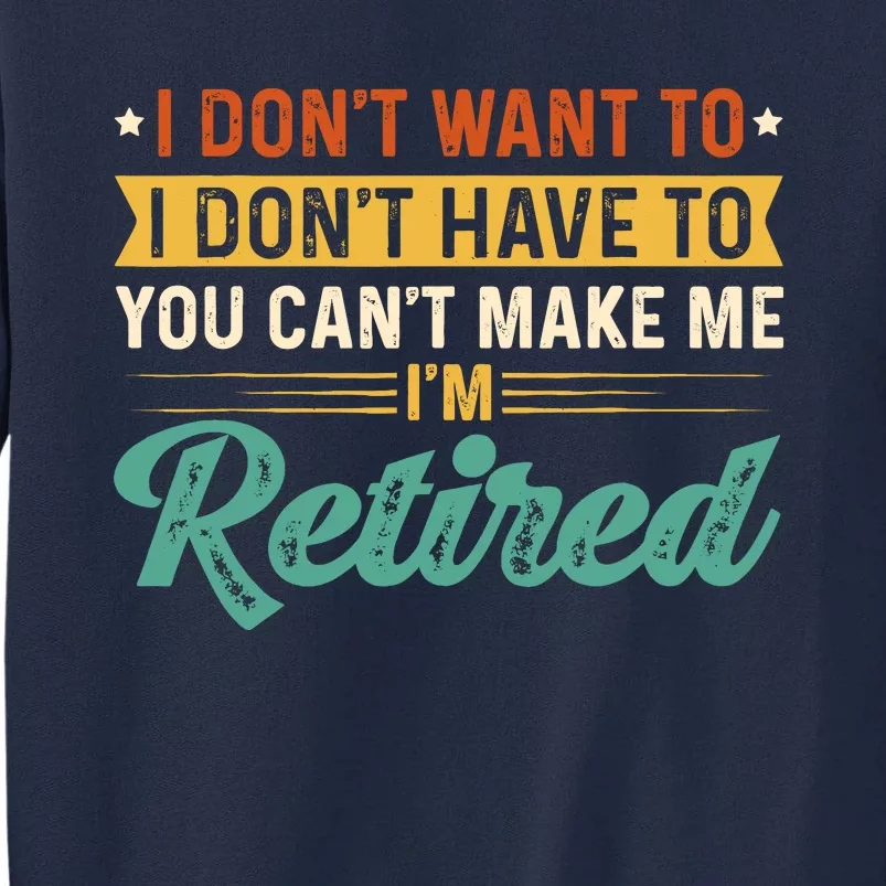 I DonT Want To Have You CanT Make Me IM Retired Tall Sweatshirt